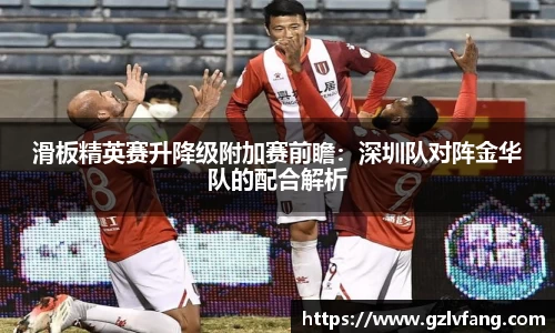 滑板精英赛升降级附加赛前瞻：深圳队对阵金华队的配合解析