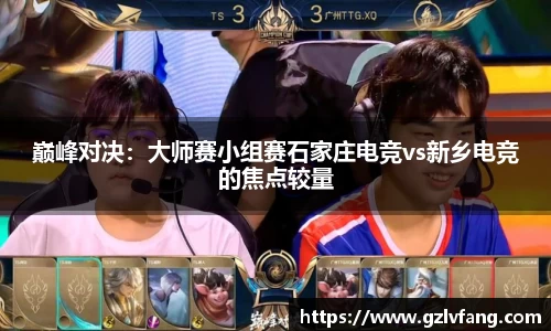 巅峰对决:大师赛小组赛石家庄电竞vs新乡电竞的焦点较量