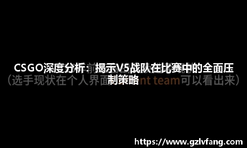 CSGO深度分析:揭示V5战队在比赛中的全面压制策略