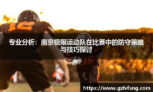 专业分析：南京极限运动队在比赛中的防守策略与技巧探讨